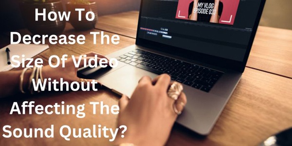 How To Decrease The Size Of Video Without Affecting The Sound Qu